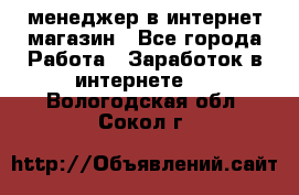 менеджер в интернет магазин - Все города Работа » Заработок в интернете   . Вологодская обл.,Сокол г.